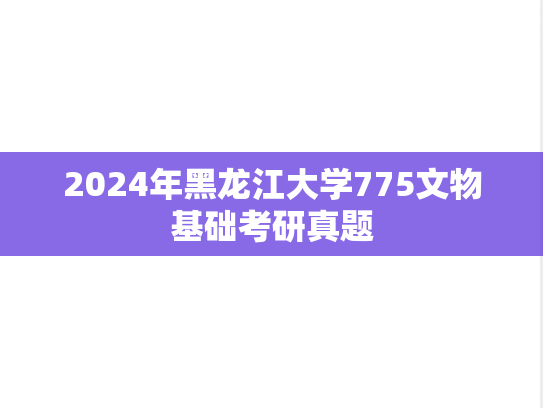 2024年黑龙江大学775文物基础考研真题