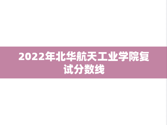 2022年北华航天工业学院复试分数线