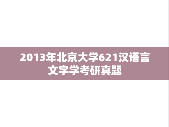 2013年北京大学621汉语言文字学考研真题
