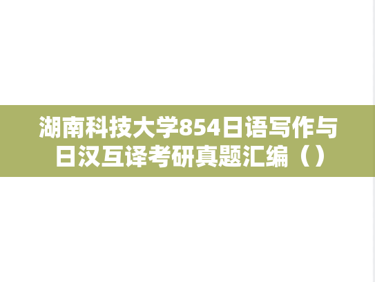 湖南科技大学854日语写作与日汉互译考研真题汇编（）