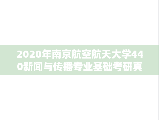 2020年南京航空航天大学440新闻与传播专业基础考研真题