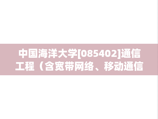 中国海洋大学[085402]通信工程（含宽带网络、移动通信等）（专业学位）