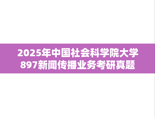 2025年中国社会科学院大学897新闻传播业务考研真题