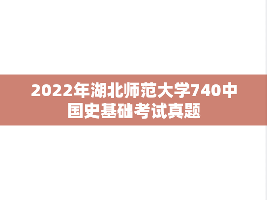 2022年湖北师范大学740中国史基础考试真题