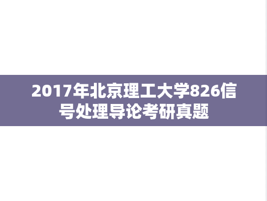 2017年北京理工大学826信号处理导论考研真题