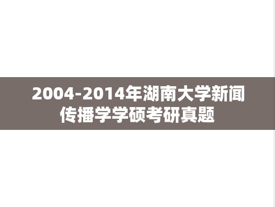 2004-2014年湖南大学新闻传播学学硕考研真题