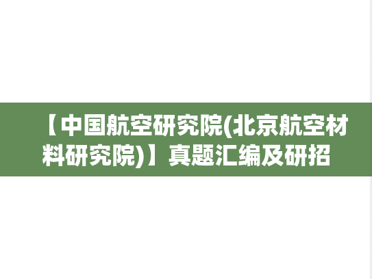 【中国航空研究院(北京航空材料研究院)】真题汇编及研招信息（北京，科研院所，理工类，A区，Z，B）