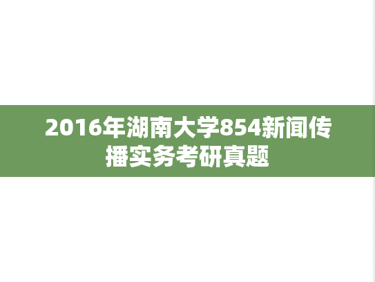 2016年湖南大学854新闻传播实务考研真题