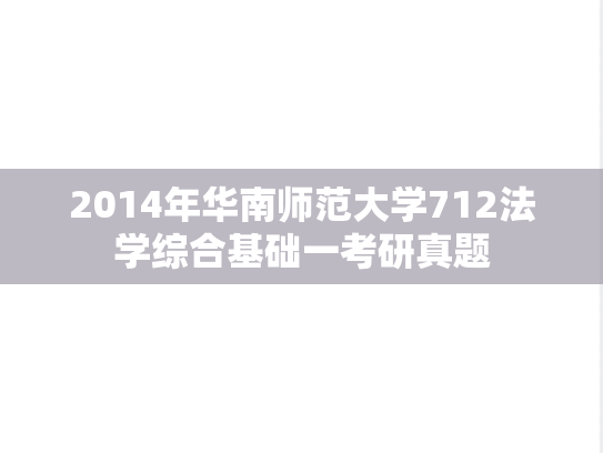 2014年华南师范大学712法学综合基础一考研真题