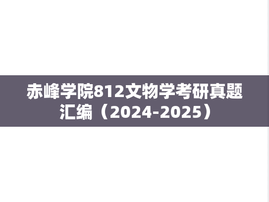 赤峰学院812文物学考研真题汇编（2024-2025）,赤峰学院812文物学考研真题汇编（2024-2025）,赤峰学院汇编,文物学汇编,第1张