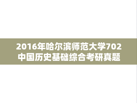 2016年哈尔滨师范大学702中国历史基础综合考研真题