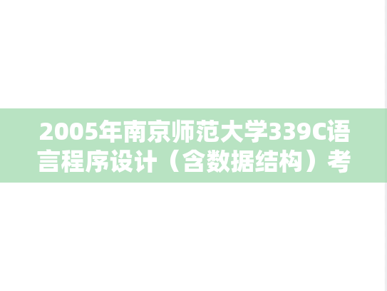 2005年南京师范大学339C语言程序设计（含数据结构）考研真题