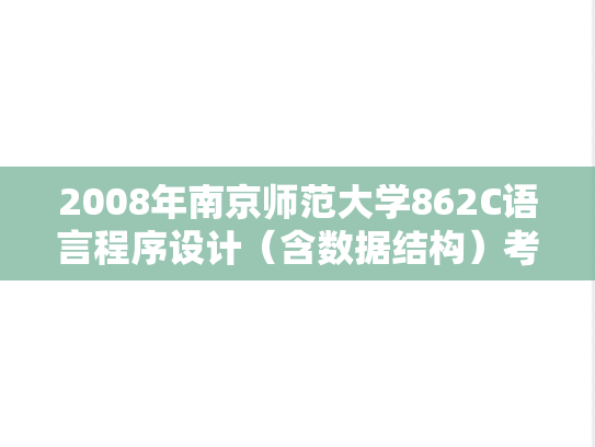2008年南京师范大学862C语言程序设计（含数据结构）考研真题