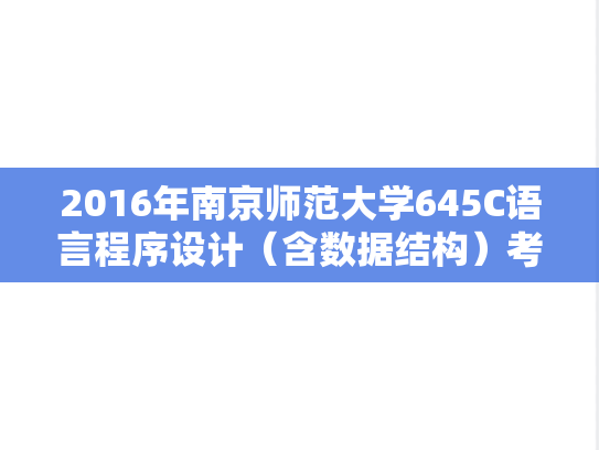 2016年南京师范大学645C语言程序设计（含数据结构）考研真题