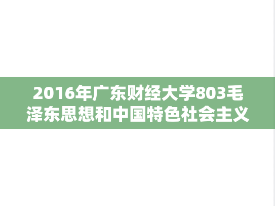 2016年广东财经大学803毛泽东思想和中国特色社会主义理论体系概论考研真题