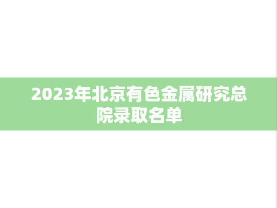 2023年北京有色金属研究总院录取名单