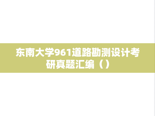 东南大学961道路勘测设计考研真题汇编（）