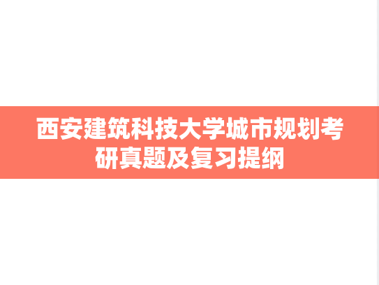 西安建筑科技大学城市规划考研真题及复习提纲,西安建筑科技大学城市规划考研真题及复习提纲,西安建筑科技大学,参考笔记,第1张