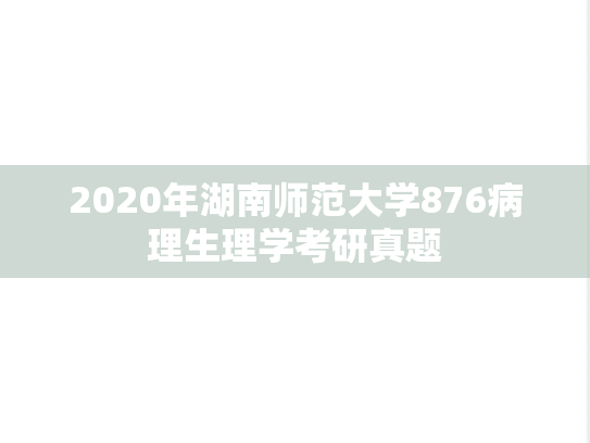 2020年湖南师范大学876病理生理学考研真题