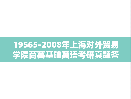 19565-2008年上海对外贸易学院商英基础英语考研真题答案