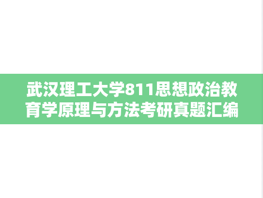 武汉理工大学811思想政治教育学原理与方法考研真题汇编（2002-2010、2018-2019、2021-2022）