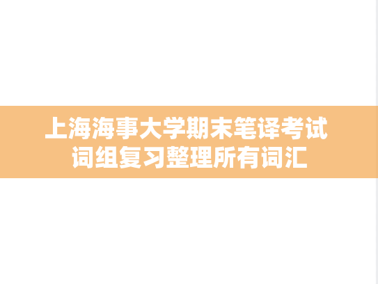 上海海事大学期末笔译考试 词组复习整理所有词汇,上海海事大学期末笔译考试 词组复习整理所有词汇,上海海事大学,第1张