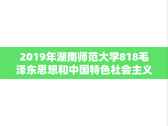2019年湖南师范大学818毛泽东思想和中国特色社会主义理论体系概论考研真题