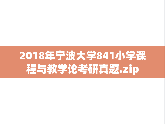 2018年宁波大学841小学课程与教学论考研真题.zip