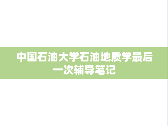 中国石油大学石油地质学最后一次辅导笔记,中国石油大学石油地质学最后一次辅导笔记,中国石油大学,知识点,第1张