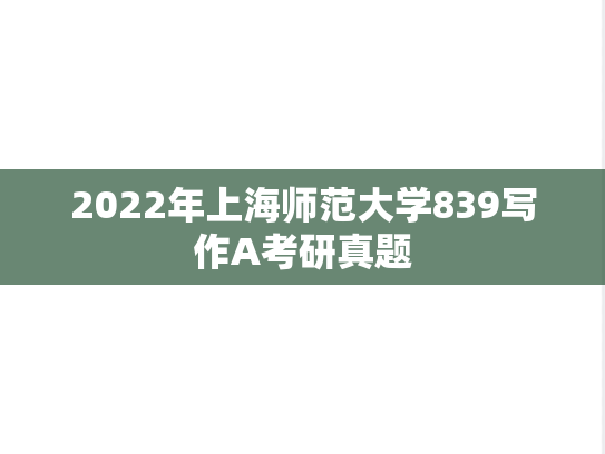 2022年上海师范大学839写作A考研真题