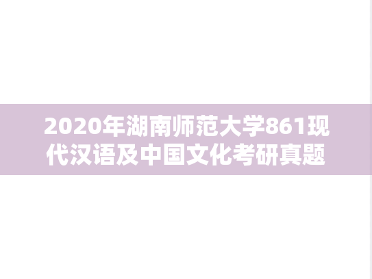 2020年湖南师范大学861现代汉语及中国文化考研真题