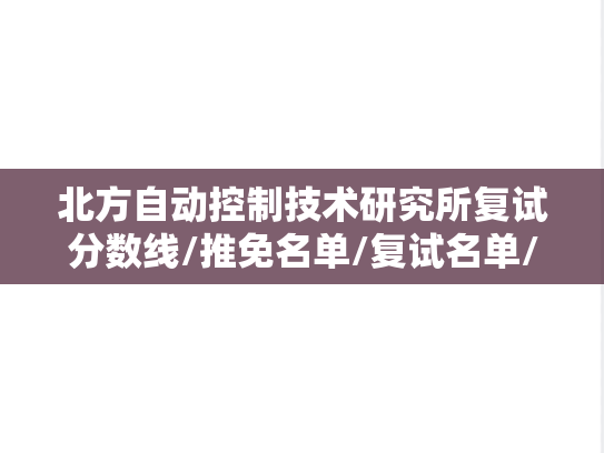 北方自动控制技术研究所复试分数线/推免名单/复试名单/录取名单汇编（）