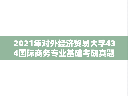 2021年对外经济贸易大学434国际商务专业基础考研真题
