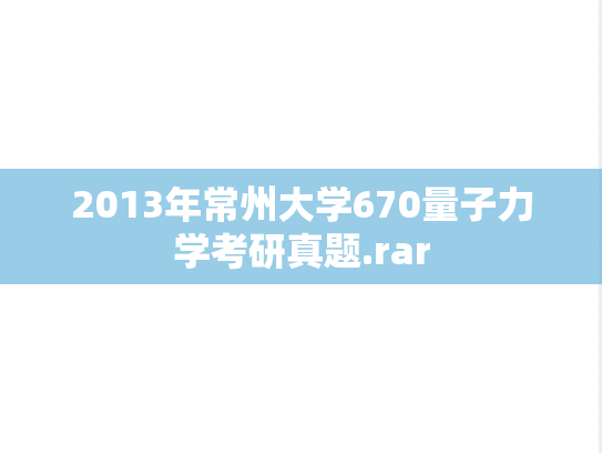 2013年常州大学670量子力学考研真题.rar