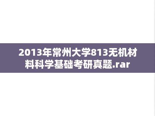 2013年常州大学813无机材料科学基础考研真题.rar