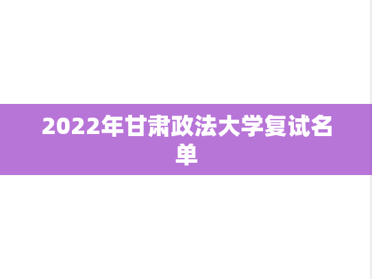 2022年甘肃政法大学复试名单,2022年甘肃政法大学复试名单,甘肃政法大学,第1张