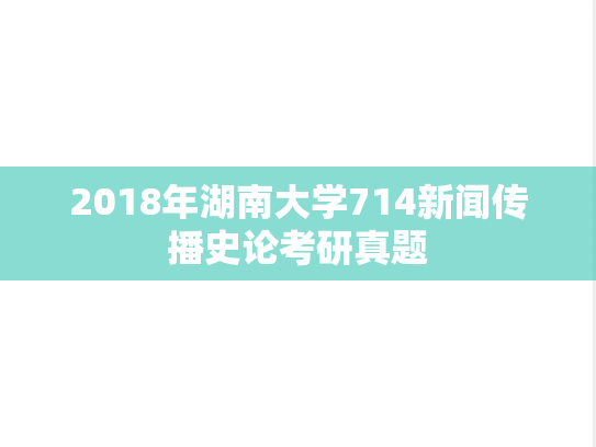 2018年湖南大学714新闻传播史论考研真题