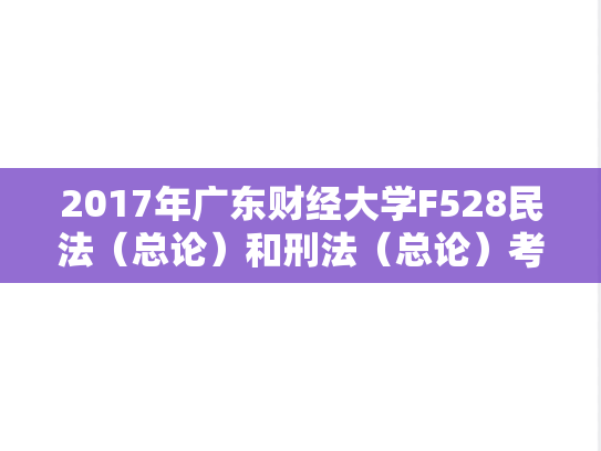 2017年广东财经大学F528民法（总论）和刑法（总论）考研复试真题.doc