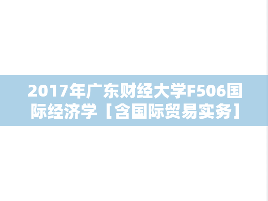 2017年广东财经大学F506国际经济学［含国际贸易实务］考研复试真题.doc