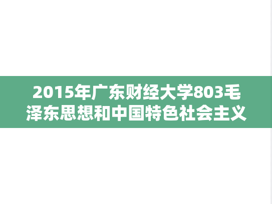 2015年广东财经大学803毛泽东思想和中国特色社会主义理论体系概论考研真题.doc