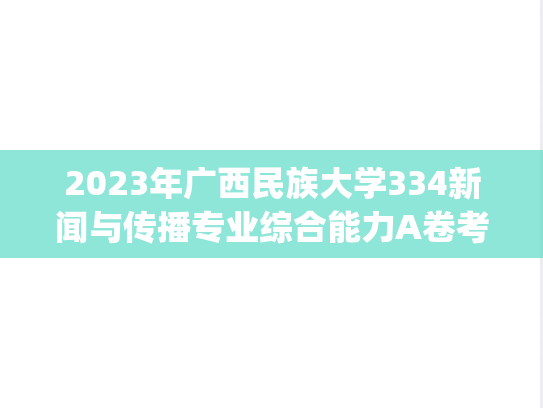 2023年广西民族大学334新闻与传播专业综合能力A卷考研真题.pdf