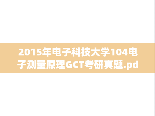 2015年电子科技大学104电子测量原理GCT考研真题.pdf