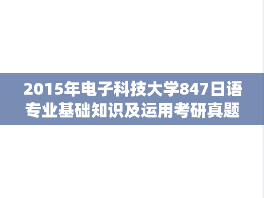 2015年电子科技大学847日语专业基础知识及运用考研真题.pdf