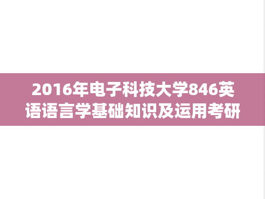 2016年电子科技大学846英语语言学基础知识及运用考研真题.pdf