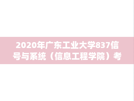 2020年广东工业大学837信号与系统（信息工程学院）考研真题.pdf