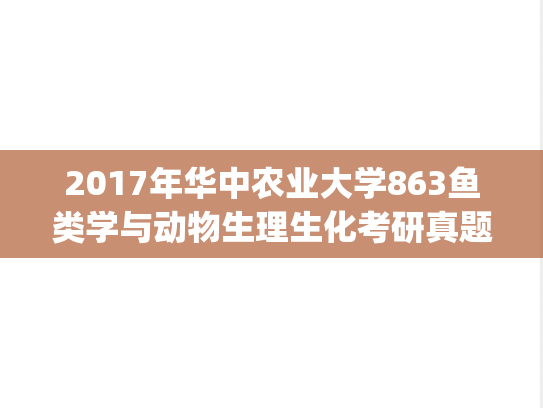 2017年华中农业大学863鱼类学与动物生理生化考研真题.zip