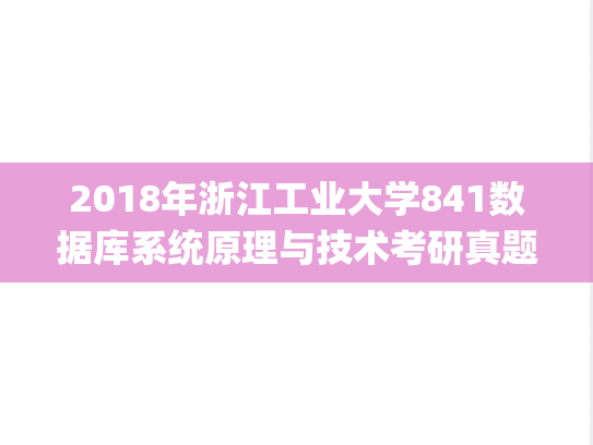 2018年浙江工业大学841数据库系统原理与技术考研真题.pdf
