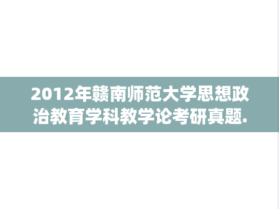 2012年赣南师范大学思想政治教育学科教学论考研真题.zip