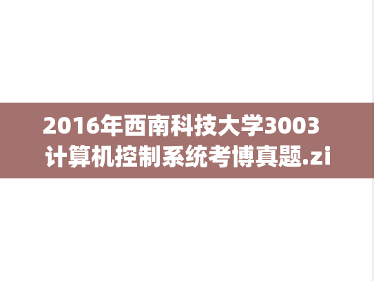 2016年西南科技大学3003  计算机控制系统考博真题.zip
