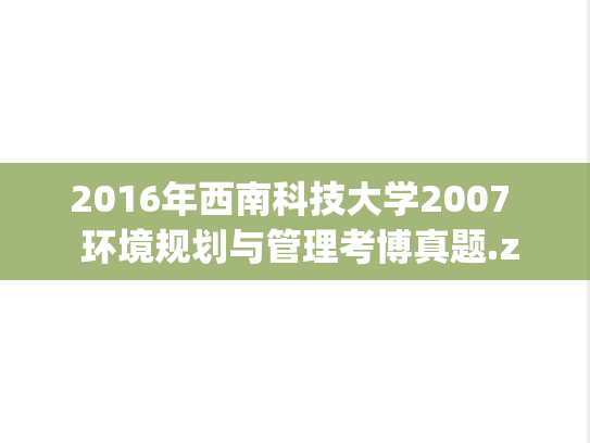 2016年西南科技大学2007  环境规划与管理考博真题.zip